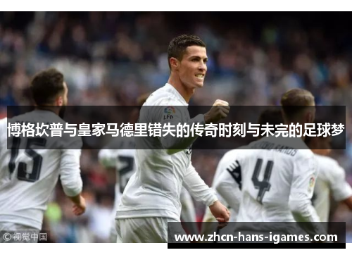 博格坎普与皇家马德里错失的传奇时刻与未完的足球梦