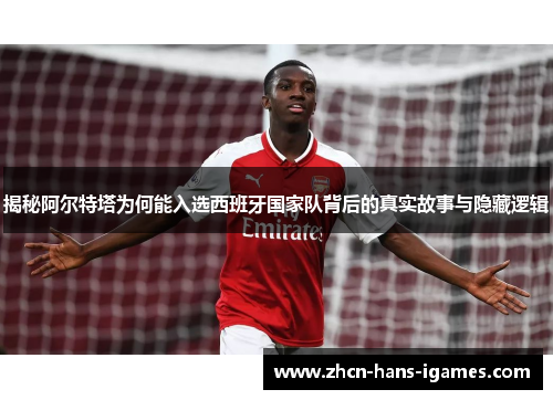 揭秘阿尔特塔为何能入选西班牙国家队背后的真实故事与隐藏逻辑 揭秘阿尔特塔为何能入选西班牙国家队背后的真实故事与隐藏逻辑