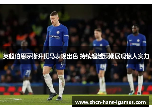 英超伯恩茅斯升班马表现出色 持续超越预期展现惊人实力 英超伯恩茅斯升班马表现出色 持续超越预期展现惊人实力