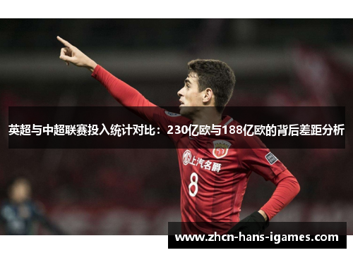 英超与中超联赛投入统计对比:230亿欧与188亿欧的背后差距分析 英超与中超联赛投入统计对比:230亿欧与188亿欧的背后差距分析
