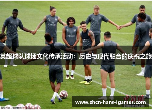 英超球队球场文化传承活动：历史与现代融合的庆祝之旅