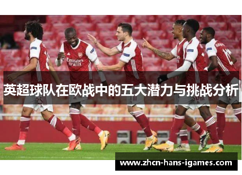 英超球队在欧战中的五大潜力与挑战分析