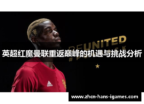 英超红魔曼联重返巅峰的机遇与挑战分析 英超红魔曼联重返巅峰的机遇与挑战分析