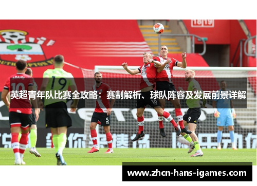 英超青年队比赛全攻略:赛制解析、球队阵容及发展前景详解 英超青年队比赛全攻略:赛制解析、球队阵容及发展前景详解