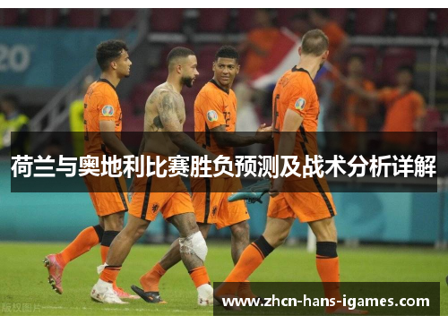 荷兰与奥地利比赛胜负预测及战术分析详解 荷兰与奥地利比赛胜负预测及战术分析详解