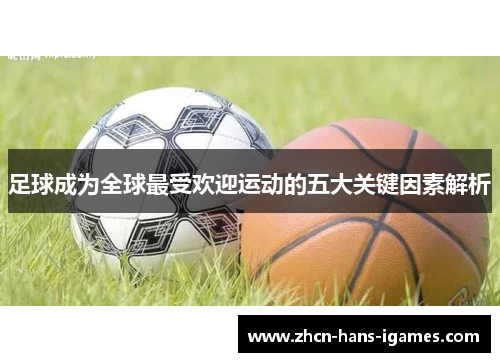 足球成为全球最受欢迎运动的五大关键因素解析