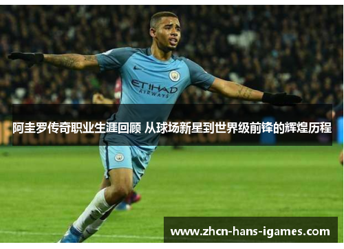 阿圭罗传奇职业生涯回顾 从球场新星到世界级前锋的辉煌历程