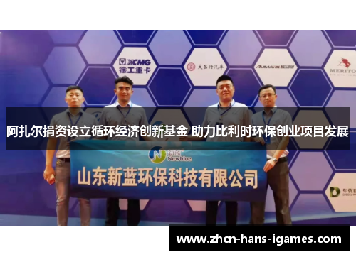 阿扎尔捐资设立循环经济创新基金 助力比利时环保创业项目发展