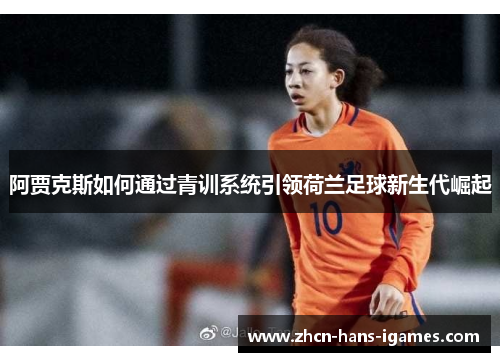 阿贾克斯如何通过青训系统引领荷兰足球新生代崛起