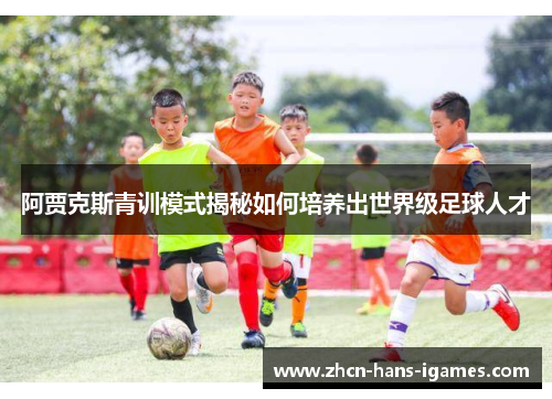 阿贾克斯青训模式揭秘如何培养出世界级足球人才