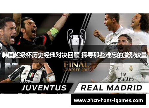 韩国超级杯历史经典对决回顾 探寻那些难忘的激烈较量