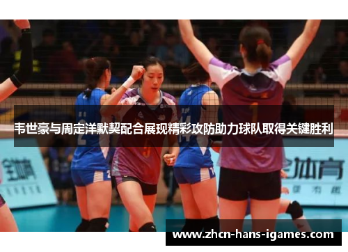 韦世豪与周定洋默契配合展现精彩攻防助力球队取得关键胜利