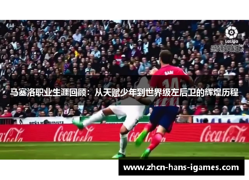 马塞洛职业生涯回顾：从天赋少年到世界级左后卫的辉煌历程