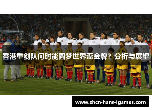 香港重剑队何时能圆梦世界盃金牌?分析与展望 香港重剑队何时能圆梦世界盃金牌?分析与展望