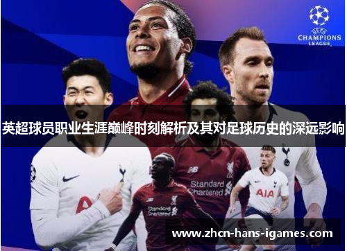 英超球员职业生涯巅峰时刻解析及其对足球历史的深远影响