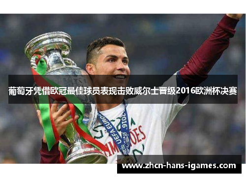 葡萄牙凭借欧冠最佳球员表现击败威尔士晋级2016欧洲杯决赛 葡萄牙凭借欧冠最佳球员表现击败威尔士晋级2016欧洲杯决赛