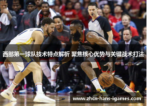 西部第一球队技术特点解析 聚焦核心优势与关键战术打法