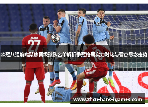 欧冠八强前瞻聚焦晋级球队名单解析争冠格局实力对比与看点悬念走势
