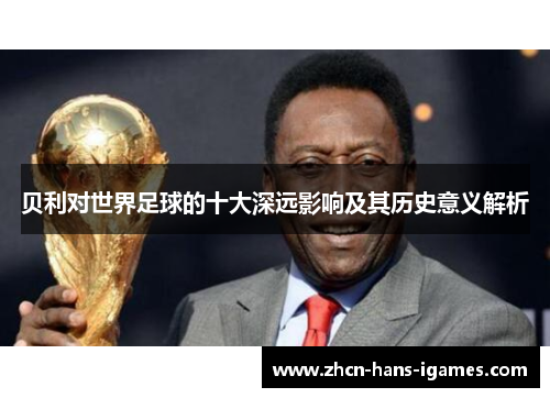 贝利对世界足球的十大深远影响及其历史意义解析