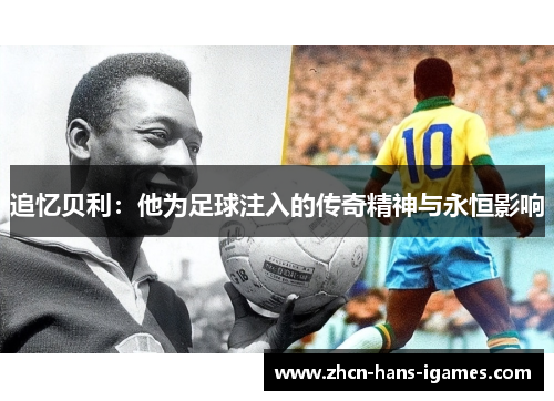 追忆贝利：他为足球注入的传奇精神与永恒影响