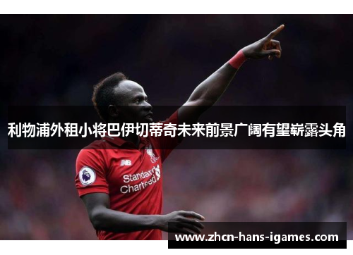 利物浦外租小将巴伊切蒂奇未来前景广阔有望崭露头角