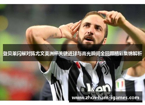 登贝莱闪耀对阵尤文美洲杯关键进球与高光瞬间全回顾精彩集锦解析