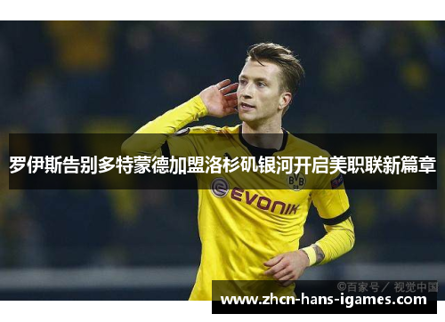 罗伊斯告别多特蒙德加盟洛杉矶银河开启美职联新篇章 罗伊斯告别多特蒙德加盟洛杉矶银河开启美职联新篇章
