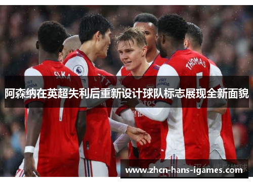 阿森纳在英超失利后重新设计球队标志展现全新面貌