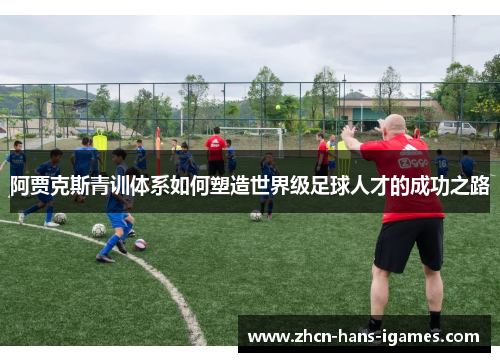 阿贾克斯青训体系如何塑造世界级足球人才的成功之路