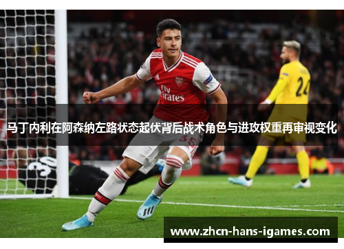 马丁内利在阿森纳左路状态起伏背后战术角色与进攻权重再审视变化