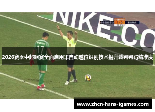 2026赛季中超联赛全面启用半自动越位识别技术提升裁判判罚精准度