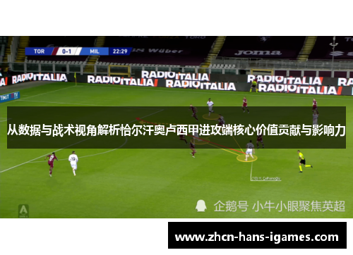 从数据与战术视角解析恰尔汗奥卢西甲进攻端核心价值贡献与影响力