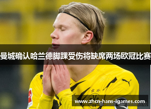 曼城确认哈兰德脚踝受伤将缺席两场欧冠比赛 曼城确认哈兰德脚踝受伤将缺席两场欧冠比赛