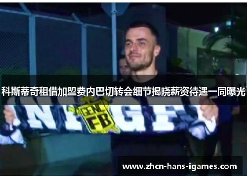 科斯蒂奇租借加盟费内巴切转会细节揭晓薪资待遇一同曝光 科斯蒂奇租借加盟费内巴切转会细节揭晓薪资待遇一同曝光