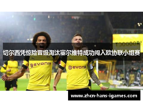 切尔西凭惊险晋级淘汰塞尔维特成功闯入欧协联小组赛 切尔西凭惊险晋级淘汰塞尔维特成功闯入欧协联小组赛
