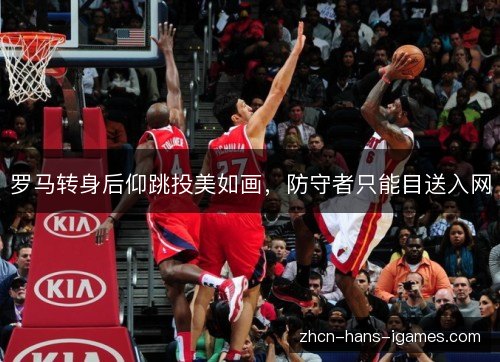 罗马转身后仰跳投美如画,防守者只能目送入网 罗马转身后仰跳投美如画,防守者只能目送入网