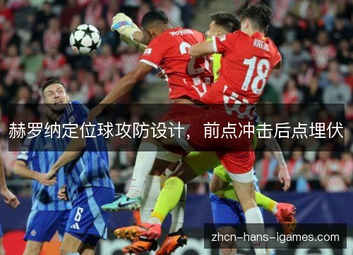 赫罗纳定位球攻防设计,前点冲击后点埋伏 赫罗纳定位球攻防设计,前点冲击后点埋伏