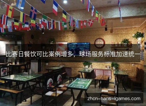 比赛日餐饮可比案例增多，球场服务标准加速统一